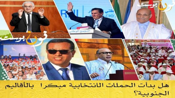هل بدأت الحملات الانتخابية مبكرا بالأقاليم الجنوبية ؟